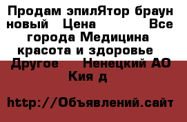 Продам эпилЯтор браун новый › Цена ­ 1 500 - Все города Медицина, красота и здоровье » Другое   . Ненецкий АО,Кия д.